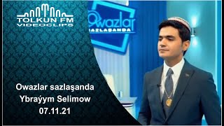 Owazlar sazlaşanda - Ybraýym Selimow 07.11.2021