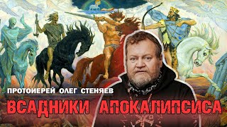 ЧЕТЫРЕ  ВСАДНИКА  АПОКАЛИПСИСА. Протоиерей Олег Стеняев