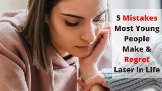 5 Mistakes Most Young People Make & Regret Later In Life