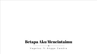 Vagetoz ft Angga Candra - Betapa Aku Mencintaimu (Lirik)