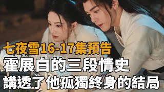 《七夜雪》16-17集預告，霍展白的三段情史，講透了他孤獨終身的結局！#曾舜晞#李沁#八方影視