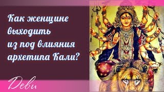 Как женщине выходить из под влияния архетипа Кали