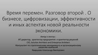 Время перемен. Разговор второй. Об экономике, бизнесе, цифровизации, эффективности и т.д.