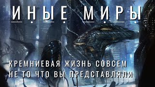 ИНЫЕ МИРЫ - кремниевая жизнь совсем не то что вы представляли