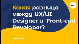 Какая разницамежду UX/UI Designer и  Front-end Developer?