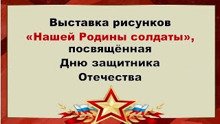 Выставка рисунков "Нашей Родины солдаты", посвященная дню защитника Отечества