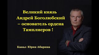 Великий князь Андрей Боголюбский – основатель ордена Тамплиеров!