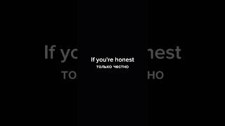 If you're honest...