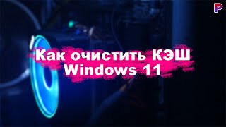 Как очистить КЭШ в Windows 11. Лучший способ!