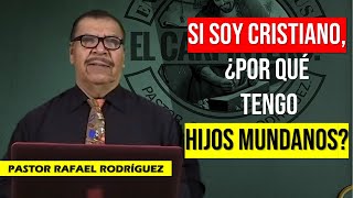 PASTOR RAFAEL RODRIGUEZ 2024. "SI SOY CRISTIANO, ¿PORQUE TENGO HIJOS MUNDANOS?". Predica