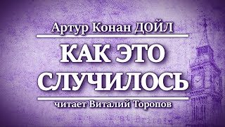 Артур Конан Дойл. Как это случилось.