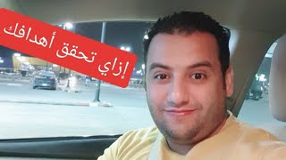 إزاي تحقق أهدافك | اسئلة هامة لتحقيق أهدافك