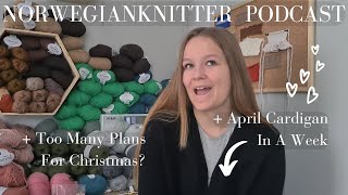 Knitting Plans For Christmas & An Impulsive April Cardigan // Norwegianknitter Knitting Podcast 021