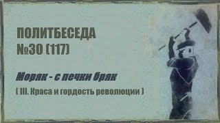 117. Политбеседа №30. Моряк – с печки бряк (III. Краса и гордость революции)