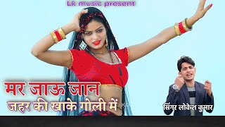 मर जाऊ जान जहर की खाके गोली !! सिंगर लोकेश कुमार !! L k music