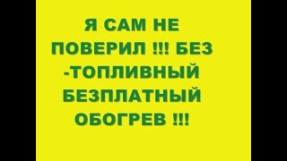 Я САМ НЕ ПОВЕРИЛ  !!! БЕЗТОПЛИВНЫЙ И БЕЗПЛАТНЫЙ ОБОГРЕВ