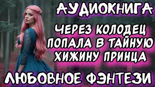 ЧЕРЕЗ КОЛОДЕЦ ПОПАЛА В ТАЙНУЮ ХИЖИНУ ПРИНЦА СЛУШАТЬ АУДИОКНИГИ ФЭНТЕЗИ