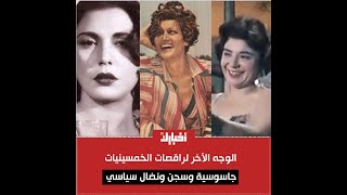 الوجه الآخر لراقصات الخمسينيات.. جاسوسية وسجن ونضال سياسي