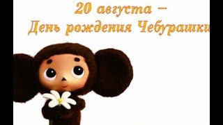 День рождения Чебурашки-20 августа.С Днём рождения,Чебурашка!Праздник.