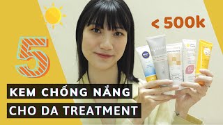 Review chi tiết 5 KEM CHỐNG NẮNG giá bình dân cho da treatment ĐANG SIÊU HOT