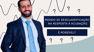 É possível pedir a Desclassificação de um Crime na Resposta à Acusação?#5