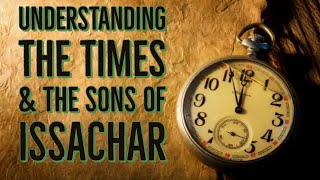 Understanding The Times & The Sons Of Issachar