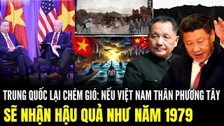 Trung Quốc Lại Chém Gió: Nếu Việt Nam Thân Phương Tây Sẽ Nhận Hậu Qủa Như Năm 1979 | Lịch Sử Quân Sự