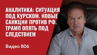 Аналитика: ситуация под Курском / Новые санкции против РФ / Трамп опять под следствием / №806 - Швец