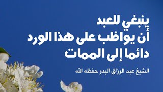 ينبغي للعبد أن يواظب على هذا الورد دائما إلى الممات | الشيخ عبد الرزاق البدر حفظه الله تعالى