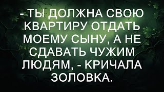 - Ты должна свою квартиру отдать моему сыну, а не сдавать чужим людям, - кричала золовка.