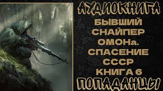 АУДИОКНИГА ПОПАДАНЦЫ: БЫВШИЙ СНАЙПЕР ОМОНа. СПАСЕНИЕ СССР. КНИГА 6