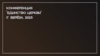 Конференция "Единство церкви" (г. Берёза, 2023). 1 часть.