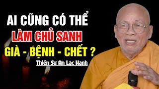 Ai Cũng Có Thể Làm Chủ Sanh Già Bệnh Chết ? - Thiền Sư An Lạc Hạnh