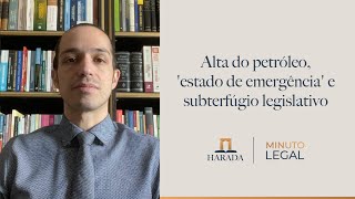 Minuto Legal 130 – Alta do petróleo, 'estado de emergência' e subterfúgio legislativo