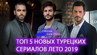 ТОП 5 НОВЫХ ТУРЕЦКИХ  СЕРИАЛОВ ЛЕТО 2019