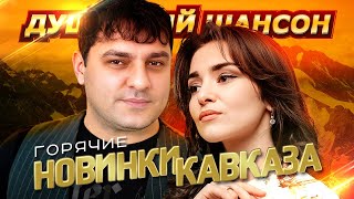 НОВИНКИ И ХИТЫ от ЗВЁЗД КАВКАЗА!!! @dushevniyshanson