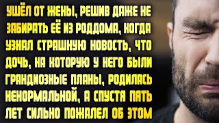 Узнав страшную новость, что дочь родилась ненормальной, ушёл от жены. Спустя 5 лет пожалел об этом