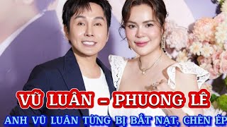 PHƯƠNG LÊ: ANH VŨ LUÂN TỪNG BỊ BẮT NẠT CHÈN ÉP