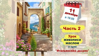 Бесплатный мастер-класс "Итальянский дворик" картина маслом ч.2