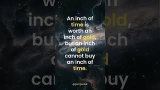 An inch of time is worth an inch of gold, but an inch of gold cannot buy an inch of time.