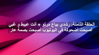 الحلقة الثامنة: رشدي بياع مرتو + أنت عبيط و غبي أصبحت أضحوكة في اليوتيوب أصبحت بصمة عار