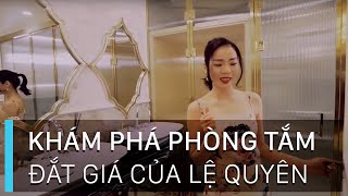 KHÁM PHÁ CĂN PHÒNG TẮM ĐẮT GIÁ CỦA NỮ HOÀNG TÌNH CA LỆ QUYÊN