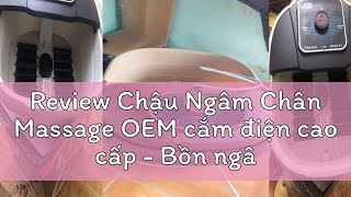 Review Chậu Ngâm Chân Massage OEM cắm điện cao cấp - Bồn ngâm chân mát xa cao cấp Chính Hãng