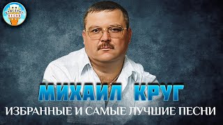 МИХАИЛ КРУГ ✮ ИЗБРАННЫЕ И САМЫЕ ЛУЧШИЕ ПЕСНИ ✮ ДУШЕВНЫЕ ХИТЫ ✮ BEST SONGS