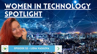 Episode 52 - Lidia Vasileva -  - Women in Technology Spotlight