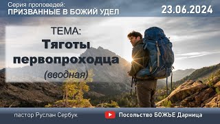 Тяготы первопроходца (Вводная) _ п. Руслан Сербук_ 23.06.2024