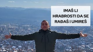 Imaš li hrabrosti da se rađaš i umireš?