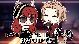 [ Клип - Ну чё ты такой хороший?] Gacha Life