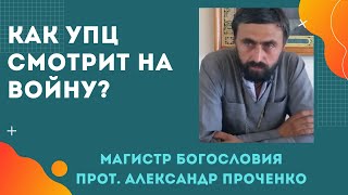 Как УПЦ ОТНОСИТСЯ к ВОЙНЕ. БЛАГОСЛОВЛЯЕТ ли УБИВАТЬ? Прот. Александр ПРОЧЕНКО