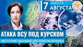 Атака ВСУ под Курском. Ужесточение наказаний для политзаключенных. Новости 07.08.24